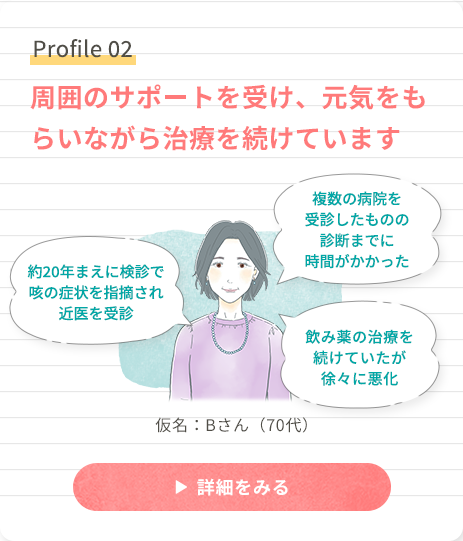 Profile 02 周囲のサポートを受け、元気をもらいながら治療を続けています