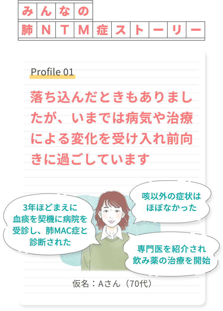 みんなの肺NTM症ストーリー Profile 01 落ち込んだときもありましたが、いまでは病気や治療による変化を受け入れ前向きに過ごしています